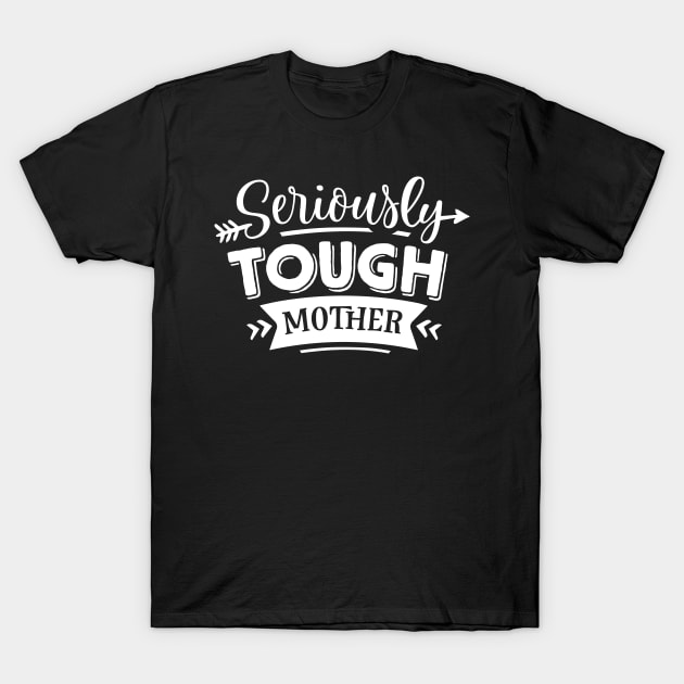 Seriously Tough Mother For Mothers Day T-Shirt by Dylante